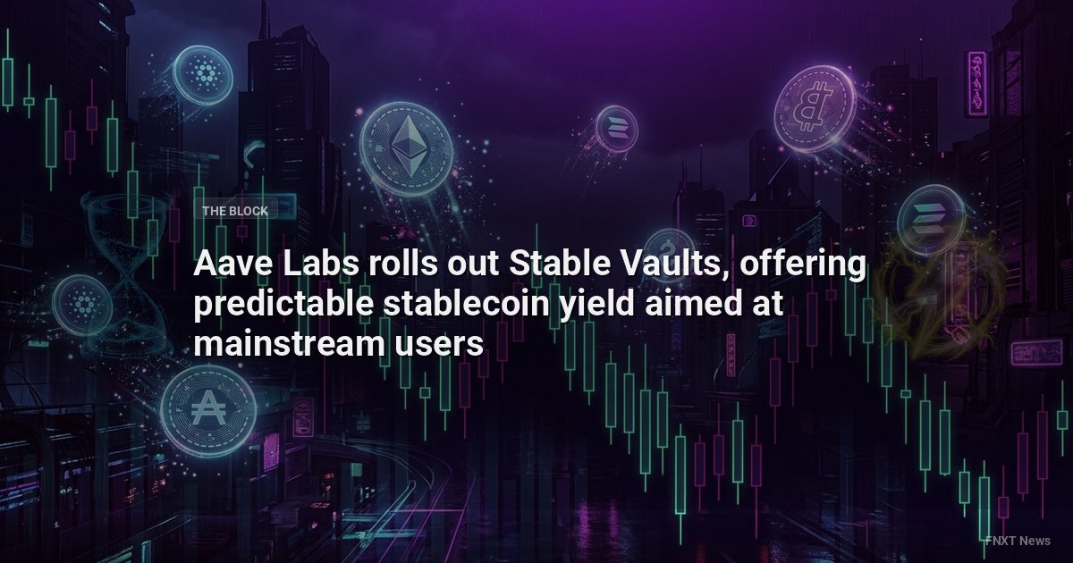 Aave Labs rolls out Stable Vaults, offering predictable stablecoin yield aimed at mainstream users