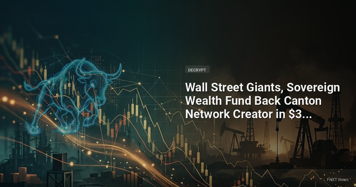 Wall Street Giants, Sovereign Wealth Fund Back Canton Network Creator in $355M Round
