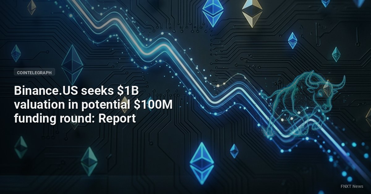 Binance.US seeks $1B valuation in potential $100M funding round: Report