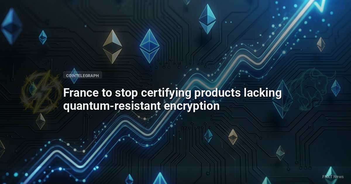 France to stop certifying products lacking quantum-resistant encryption