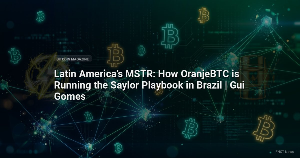 Latin America’s MSTR: How OranjeBTC is Running the Saylor Playbook in Brazil | Gui Gomes