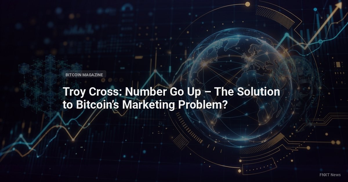 Troy Cross: Number Go Up – The Solution to Bitcoin’s Marketing Problem?