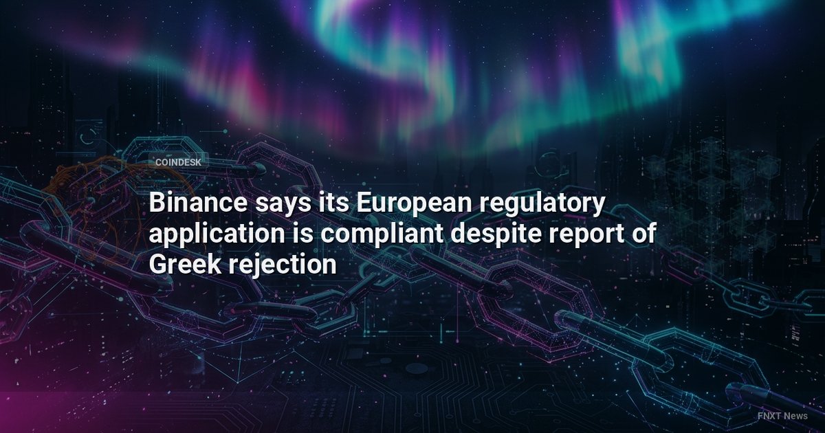 Binance says its European regulatory application is compliant despite report of Greek rejection