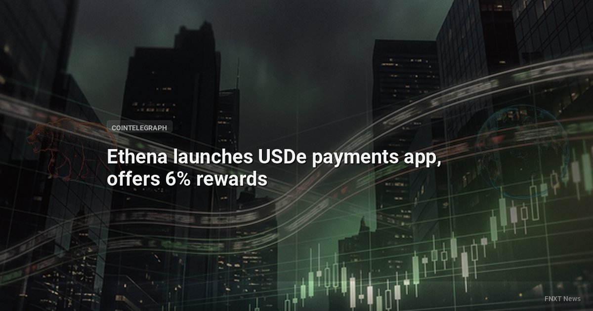 Ethena launches USDe payments app, offers 6% rewards