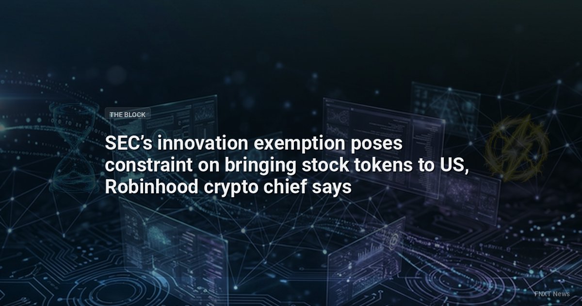 SEC’s innovation exemption poses constraint on bringing stock tokens to US, Robinhood crypto chief says