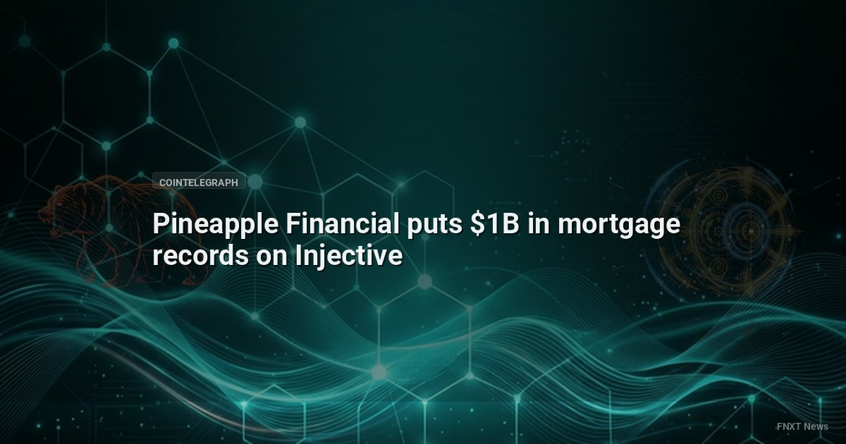 Pineapple Financial puts $1B in mortgage records on Injective