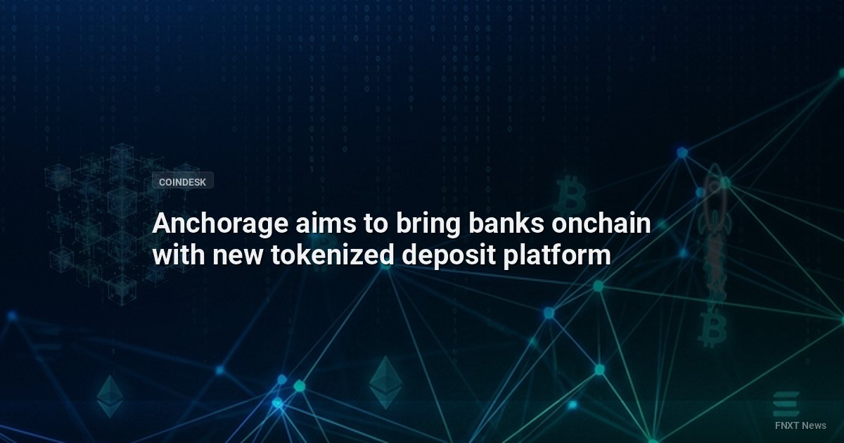 Anchorage aims to bring banks onchain with new tokenized deposit platform