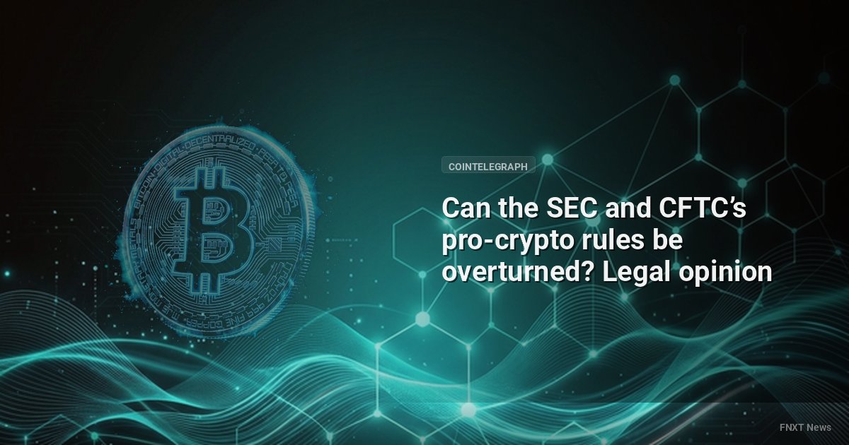 Can the SEC and CFTC’s pro-crypto rules be overturned? Legal opinion