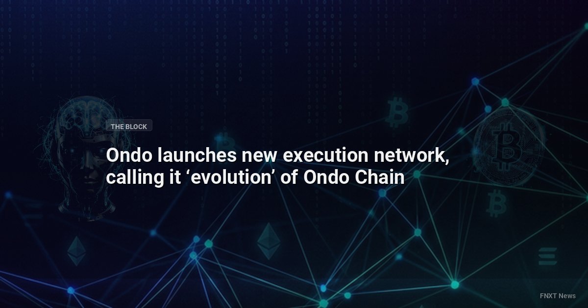 Ondo launches new execution network, calling it ‘evolution’ of Ondo Chain