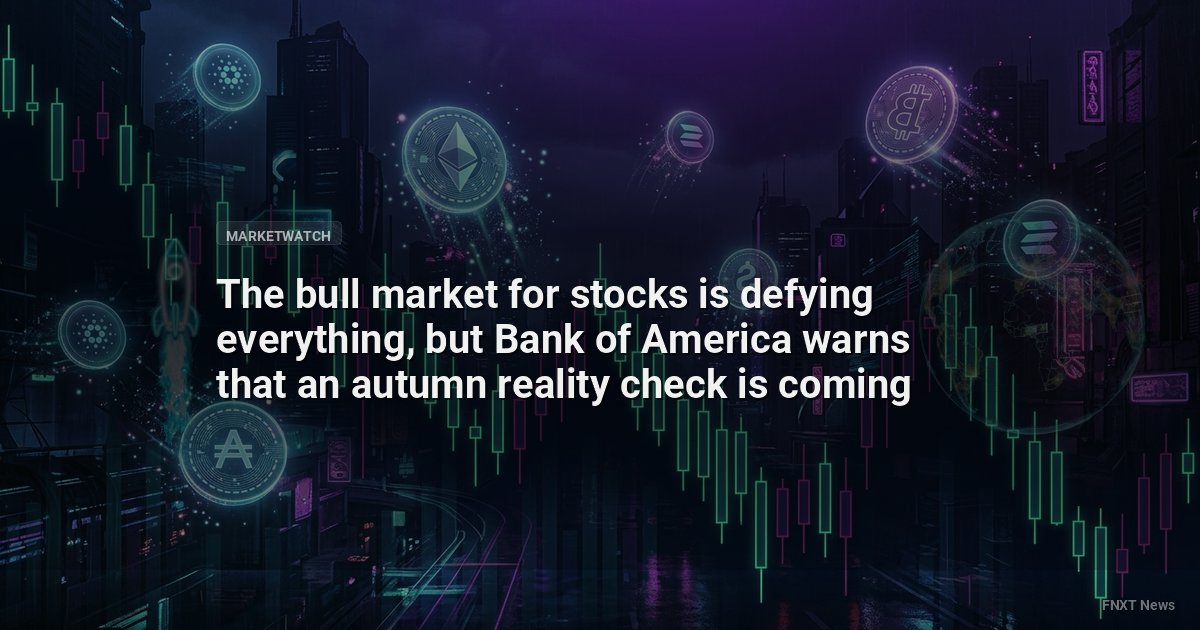 The bull market for stocks is defying everything, but Bank of America warns that an autumn reality check is coming