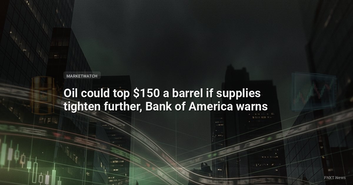 Oil could top $150 a barrel if supplies tighten further, Bank of America warns