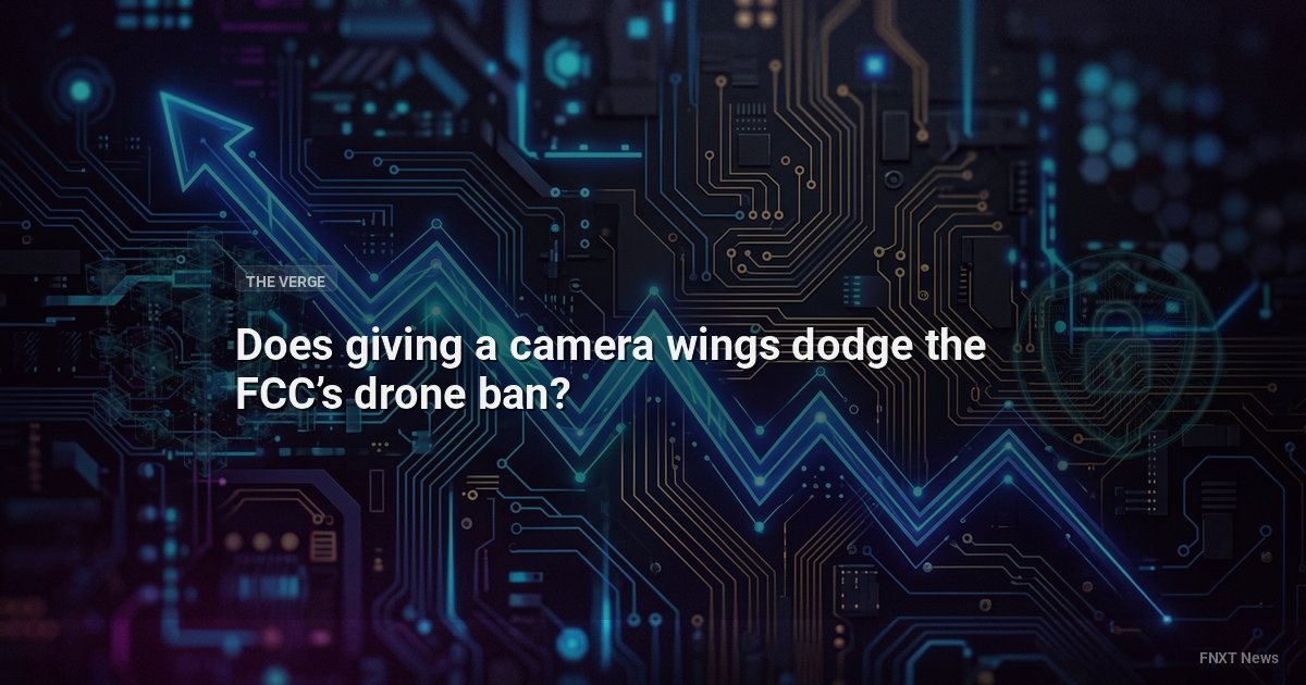 Does giving a camera wings dodge the FCC’s drone ban?
