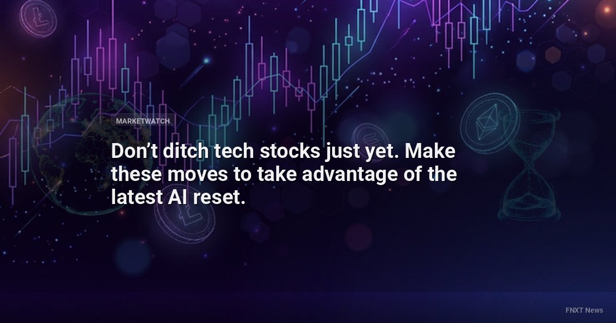 Don’t ditch tech stocks just yet. Make these moves to take advantage of the latest AI reset.