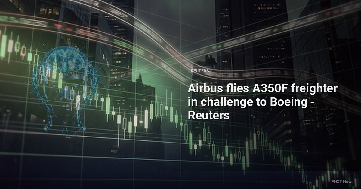 Airbus flies A350F freighter in challenge to Boeing - Reuters