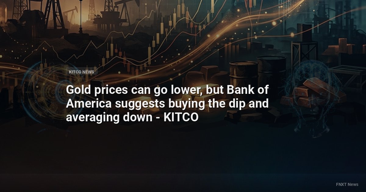 Gold prices can go lower, but Bank of America suggests buying the dip and averaging down - KITCO