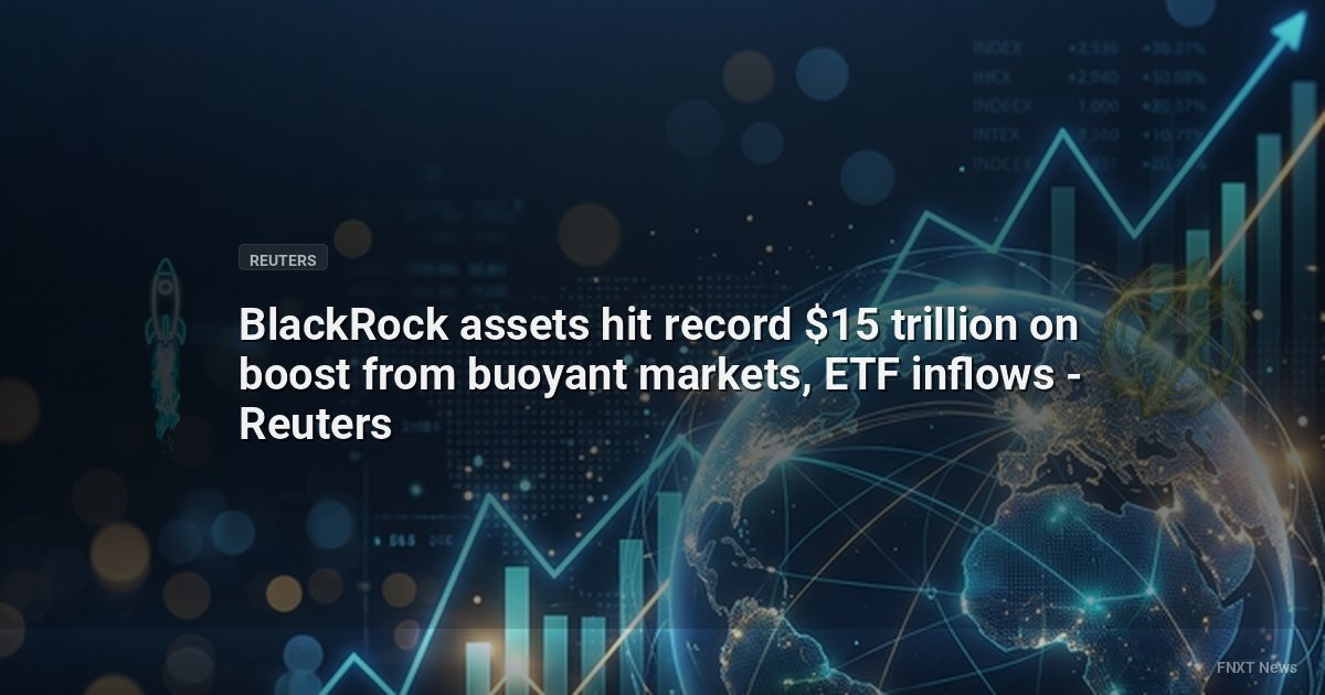 BlackRock assets hit record $15 trillion on boost from buoyant markets, ETF inflows - Reuters