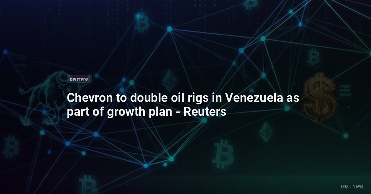 Chevron to double oil rigs in Venezuela as part of growth plan - Reuters