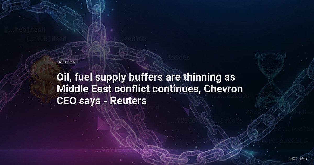 Oil, fuel supply buffers are thinning as Middle East conflict continues, Chevron CEO says - Reuters