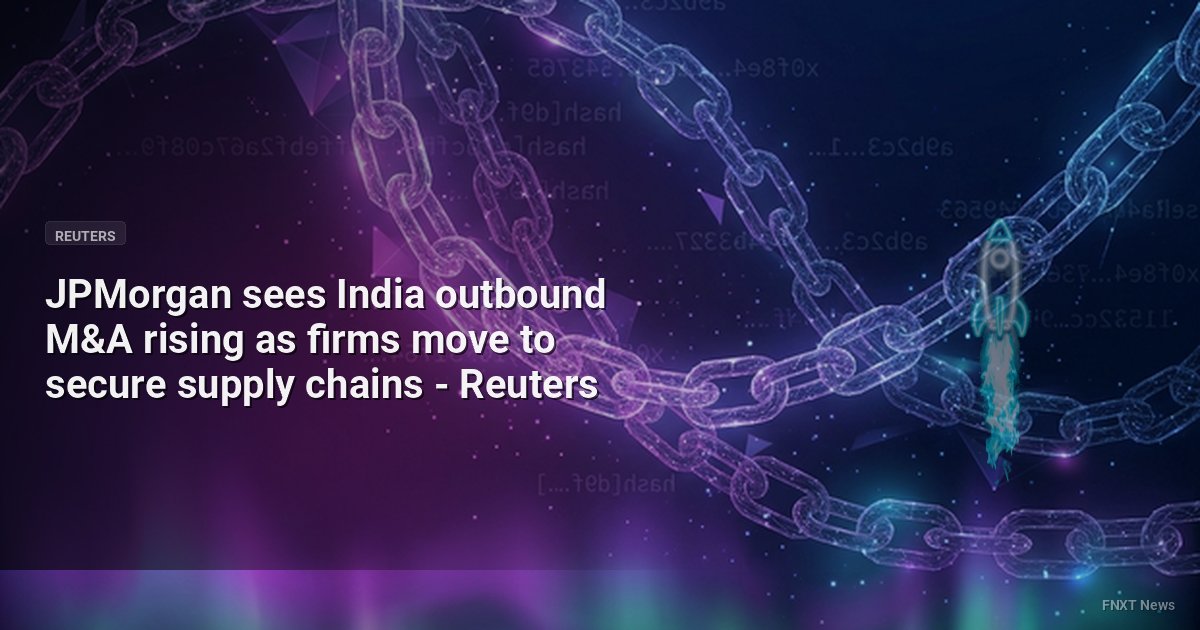 JPMorgan sees India outbound M&A rising as firms move to secure supply chains - Reuters