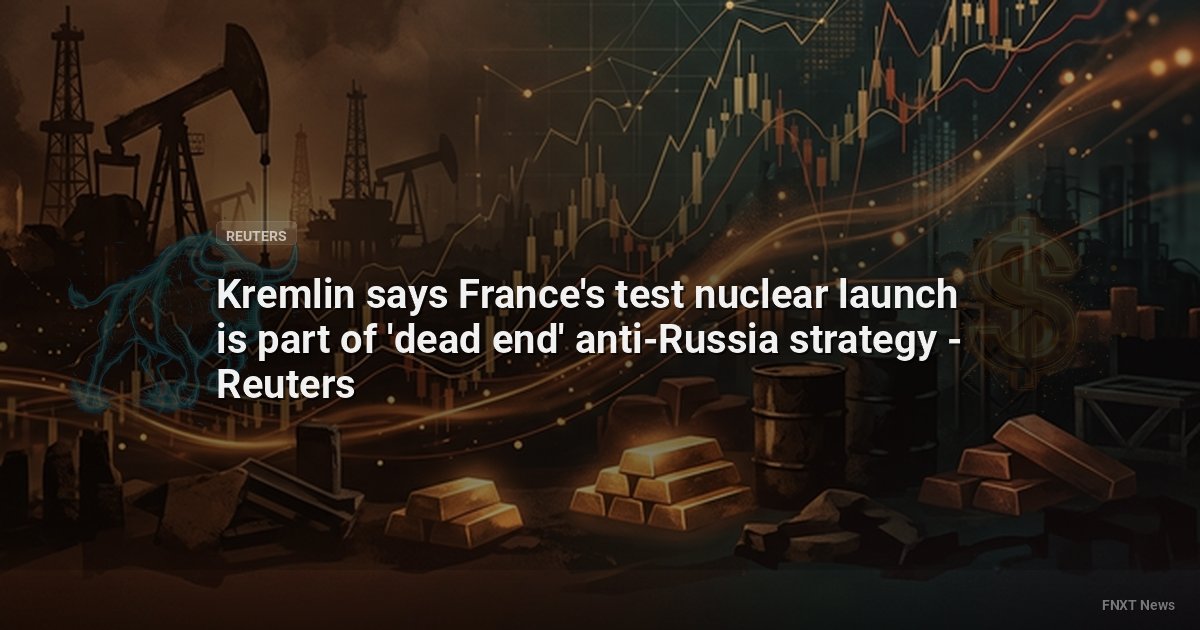 Kremlin says France's test nuclear launch is part of 'dead end' anti-Russia strategy - Reuters