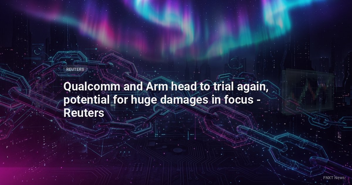 Qualcomm and Arm head to trial again, potential for huge damages in focus - Reuters