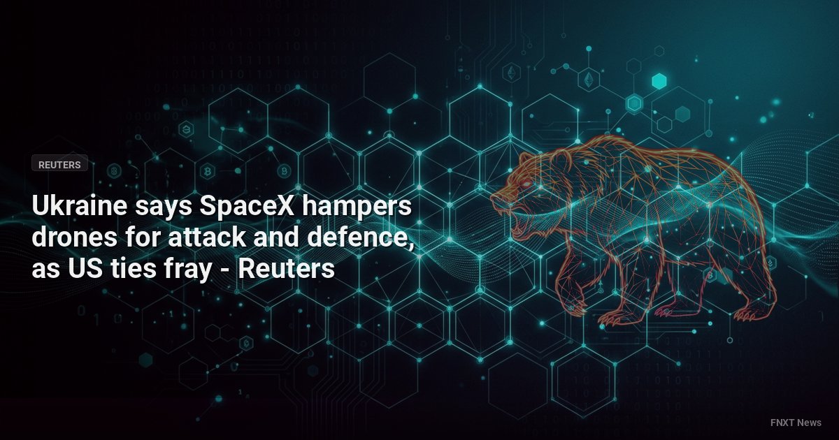 Ukraine says SpaceX hampers drones for attack and defence, as US ties fray - Reuters
