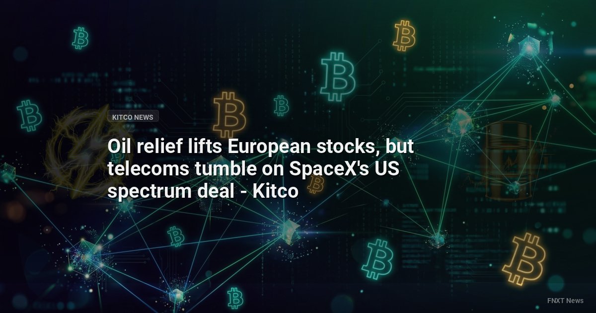 Oil relief lifts European stocks, but telecoms tumble on SpaceX's US spectrum deal - Kitco