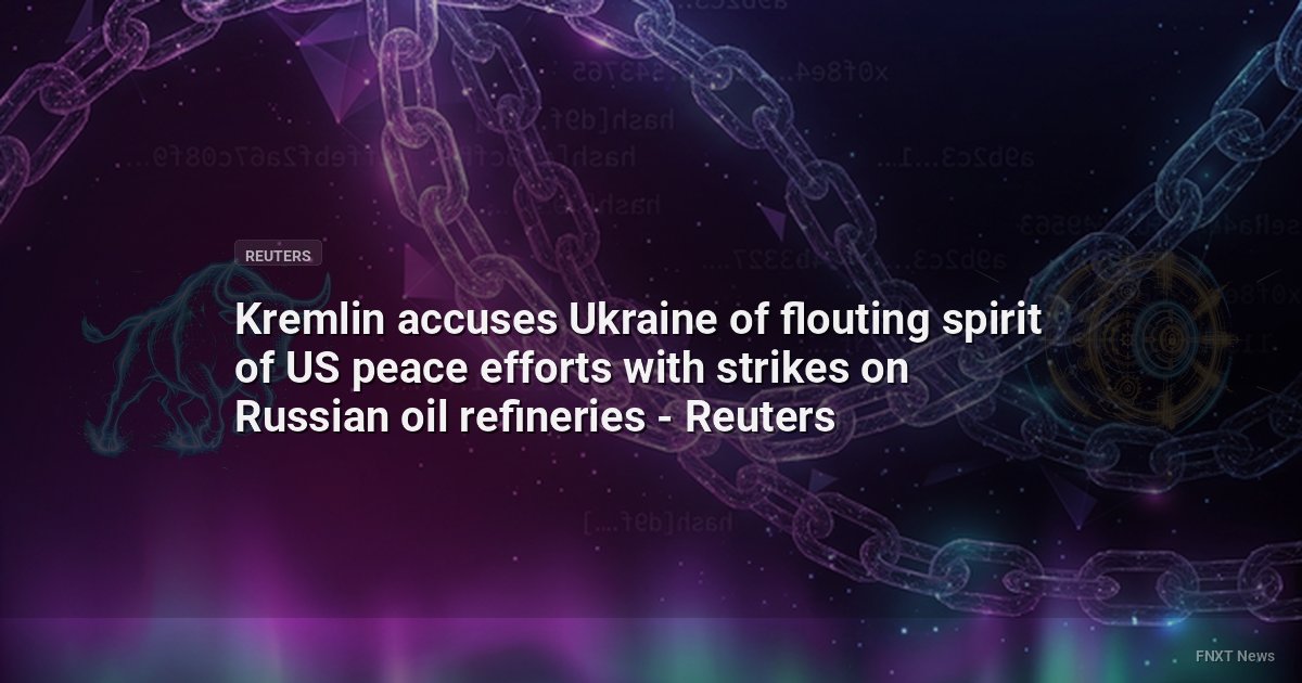 Kremlin accuses Ukraine of flouting spirit of US peace efforts with strikes on Russian oil refineries - Reuters