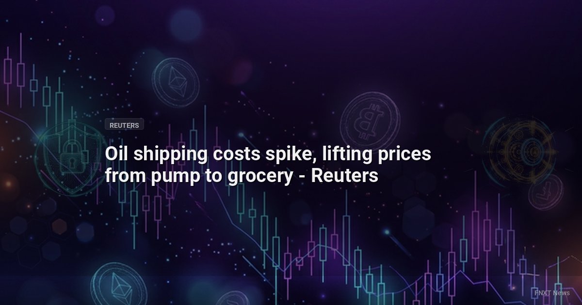 Oil shipping costs spike, lifting prices from pump to grocery - Reuters