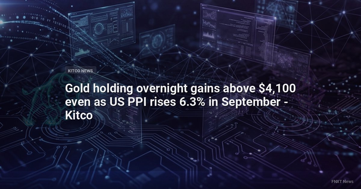 Gold holding overnight gains above $4,100 even as US PPI rises 6.3% in September - Kitco