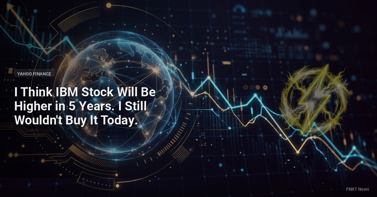 I Think IBM Stock Will Be Higher in 5 Years. I Still Wouldn't Buy It Today.