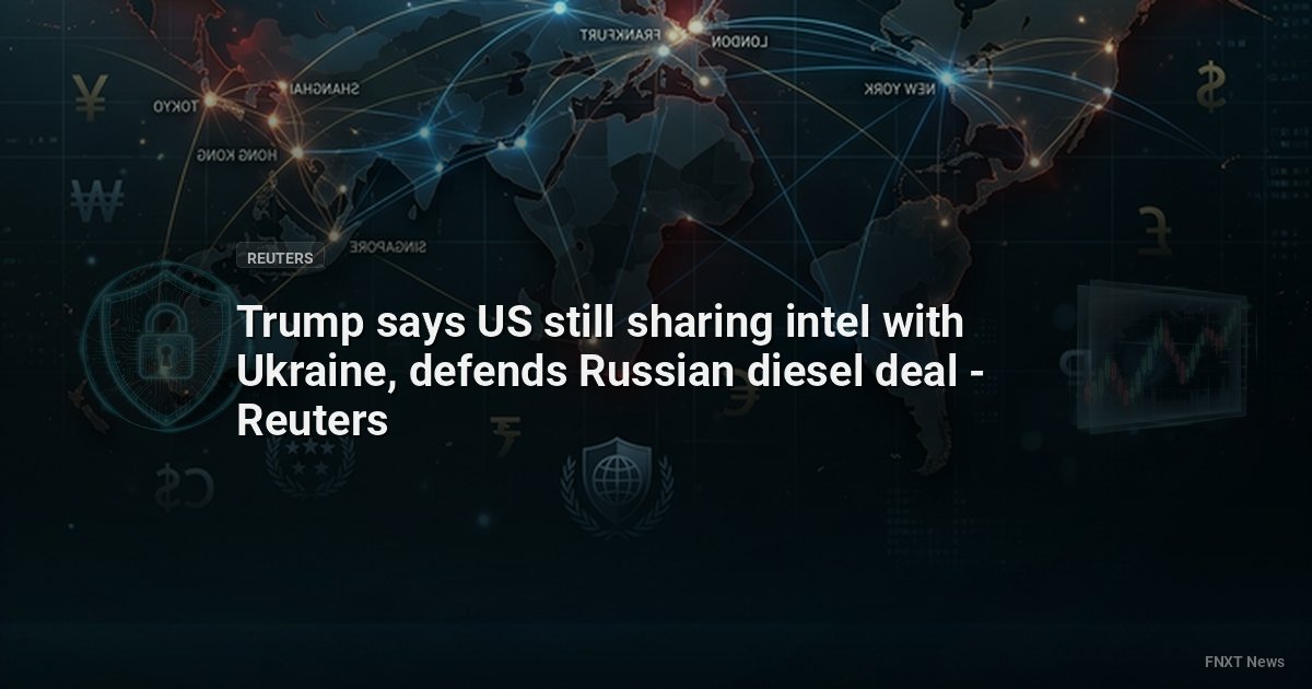 Trump says US still sharing intel with Ukraine, defends Russian diesel deal - Reuters