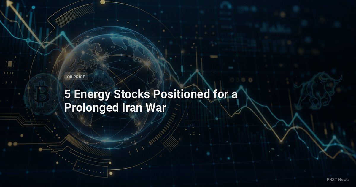 5 Energy Stocks Positioned for a Prolonged Iran War