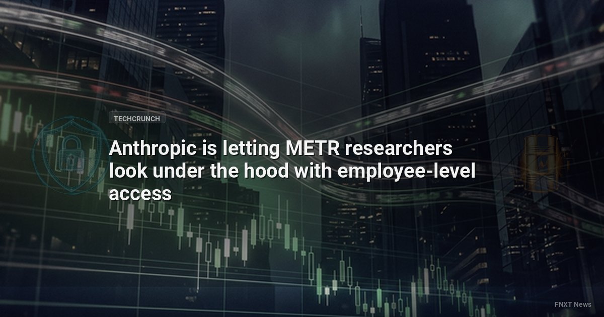 Anthropic is letting METR researchers look under the hood with employee-level access