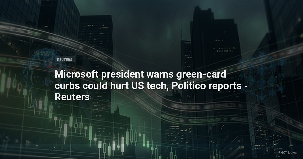 Microsoft president warns green-card curbs could hurt US tech, Politico reports - Reuters