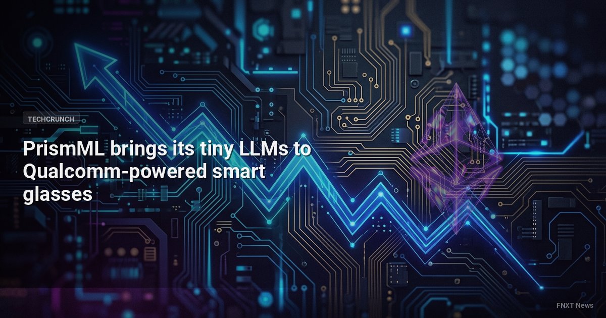 PrismML brings its tiny LLMs to Qualcomm-powered smart glasses