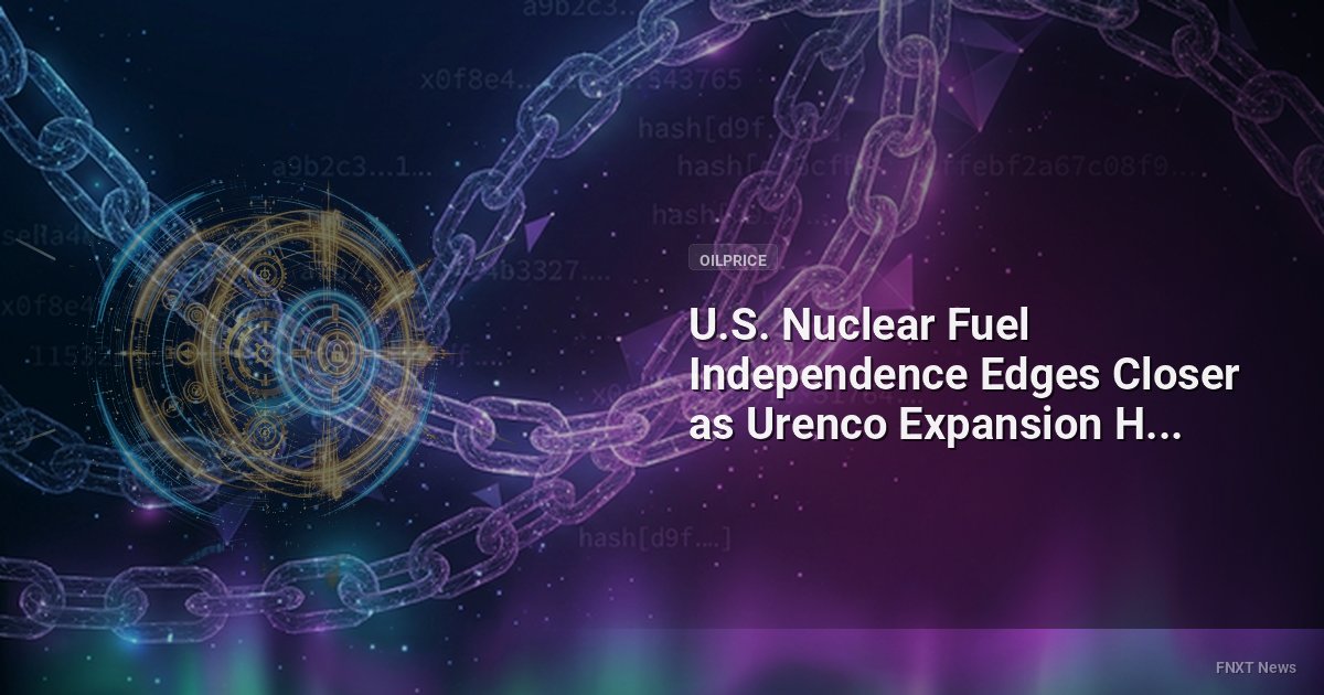 U.S. Nuclear Fuel Independence Edges Closer as Urenco Expansion Hits 75%