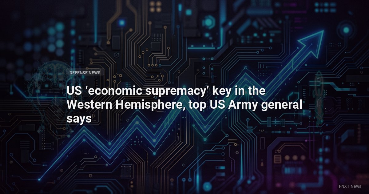 US ‘economic supremacy’ key in the Western Hemisphere, top US Army general says