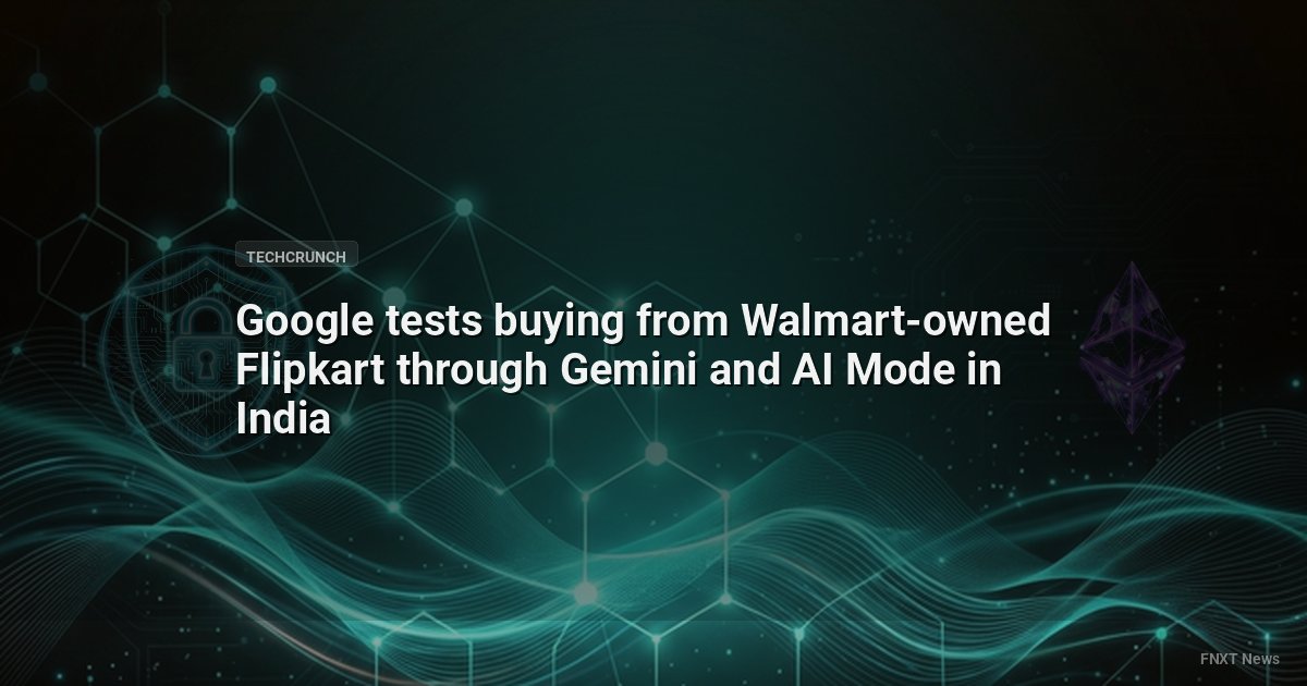 Google tests buying from Walmart-owned Flipkart through Gemini and AI Mode in India