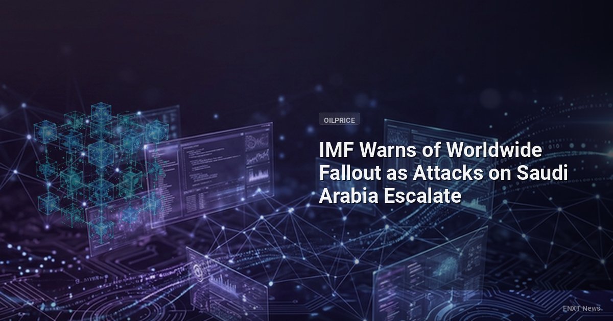 IMF Warns of Worldwide Fallout as Attacks on Saudi Arabia Escalate