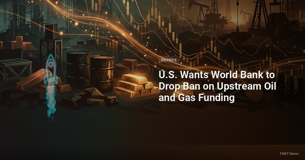 U.S. Wants World Bank to Drop Ban on Upstream Oil and Gas Funding