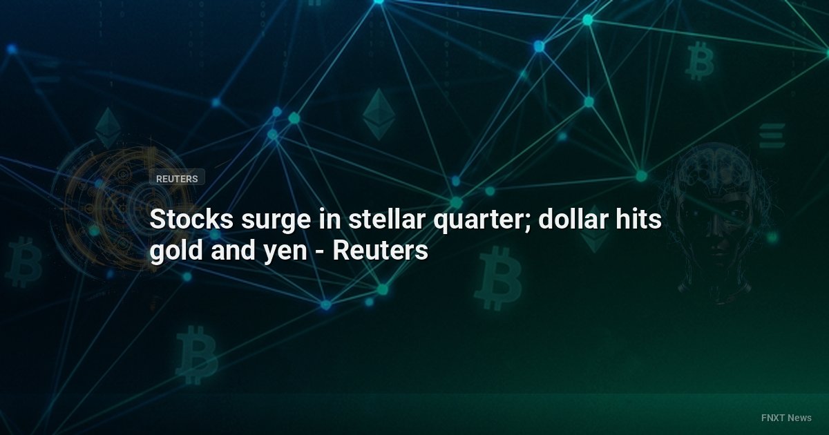 Stocks surge in stellar quarter; dollar hits gold and yen - Reuters